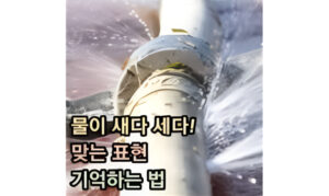 Read more about the article 물이 새다 세다! 맞는 표현과 기억하는 법