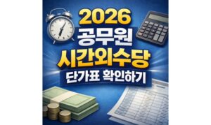 Read more about the article 2026 공무원 시간외수당 직급별 단가표 근무 확인